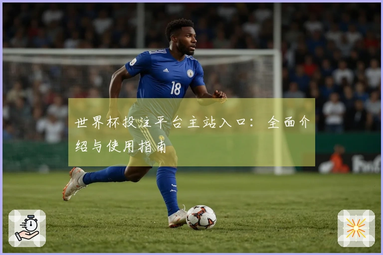 世界杯投注平台主站入口：全面介绍与使用指南