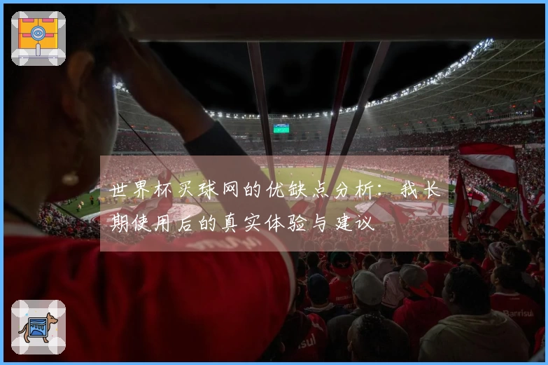 世界杯买球网的优缺点分析：我长期使用后的真实体验与建议