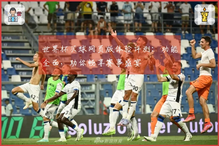 世界杯买球网页版体验评测：功能全面，助你畅享赛事盛宴