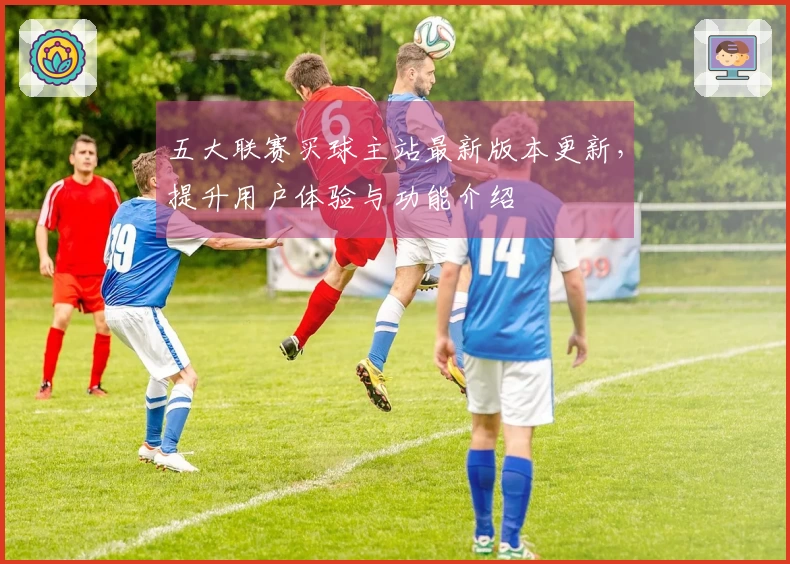 五大联赛买球主站最新版本更新，提升用户体验与功能介绍