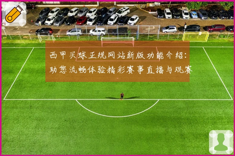 西甲买球正规网站新版功能介绍：助您流畅体验精彩赛事直播与观赛指南