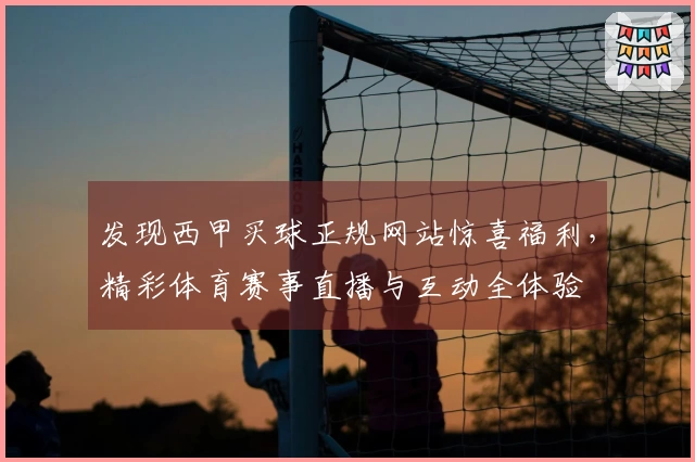 发现西甲买球正规网站惊喜福利，精彩体育赛事直播与互动全体验