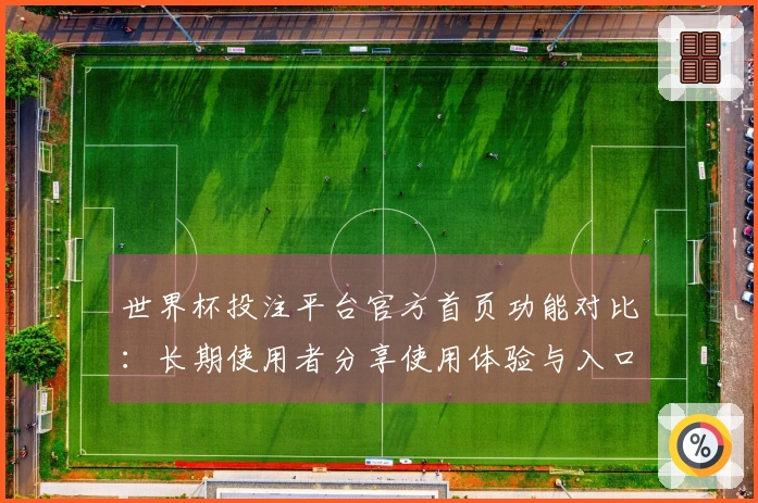 世界杯投注平台官方首页功能对比：长期使用者分享使用体验与入口指南