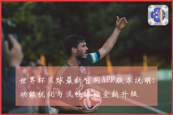 世界杯买球最新官网APP版本说明：功能优化与流畅体验全新升级