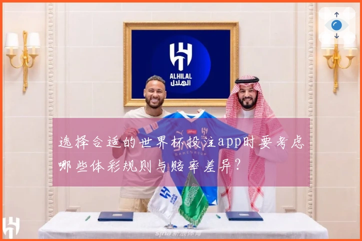 选择合适的世界杯投注app时要考虑哪些体彩规则与赔率差异？