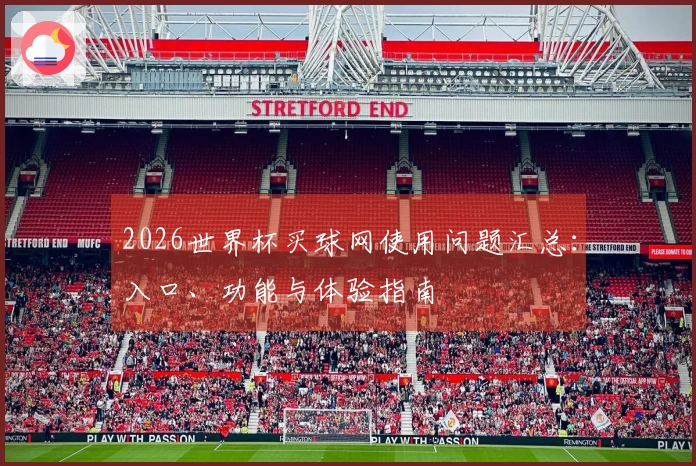2026世界杯买球网使用问题汇总：入口、功能与体验指南