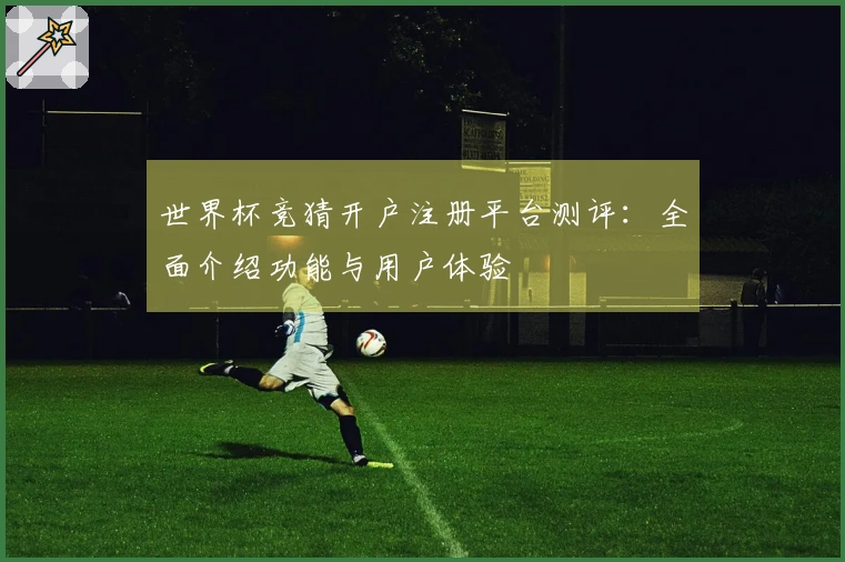世界杯竞猜开户注册平台测评：全面介绍功能与用户体验