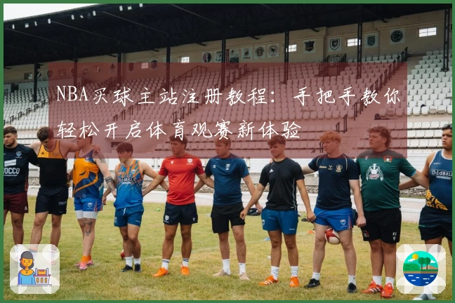 NBA买球主站注册教程:手把手教你轻松开启体育观赛新体验