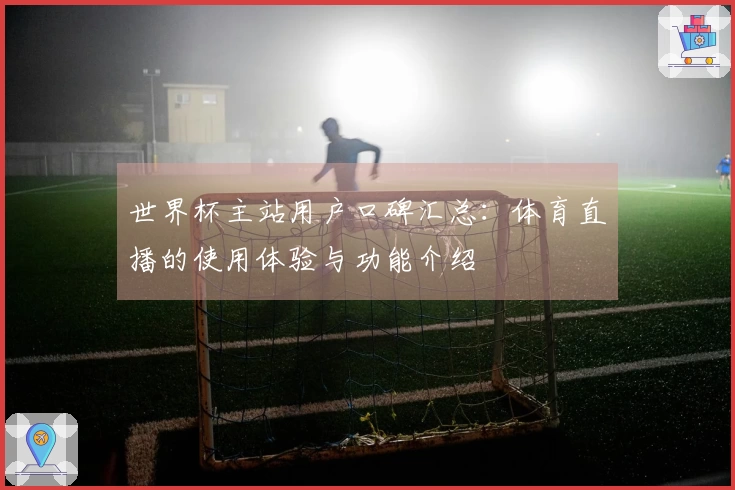 世界杯主站用户口碑汇总:体育直播的使用体验与功能介绍