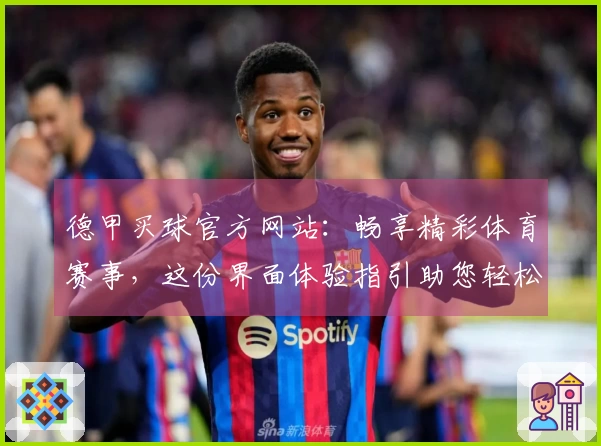 德甲买球官方网站：畅享精彩体育赛事，这份界面体验指引助您轻松上手