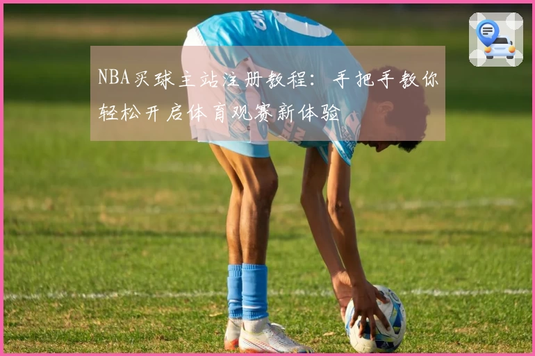 NBA买球主站注册教程：手把手教你轻松开启体育观赛新体验