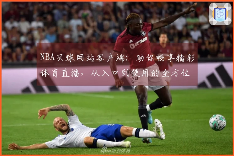 NBA买球网站客户端：助你畅享精彩体育直播，从入口到使用的全方位体验指南