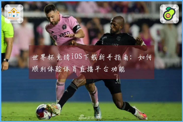 世界杯竞猜iOS下载新手指南：如何顺利体验体育直播平台功能