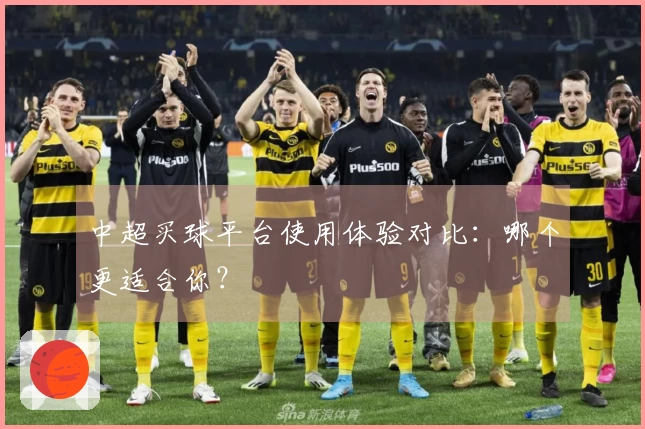 中超买球平台使用体验对比：哪个更适合你？