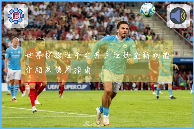 世界杯投注平台开户注册全新功能介绍及使用指南