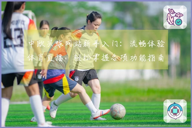 中欧买球网站新手入门：流畅体验体育直播，轻松掌握各项功能指南