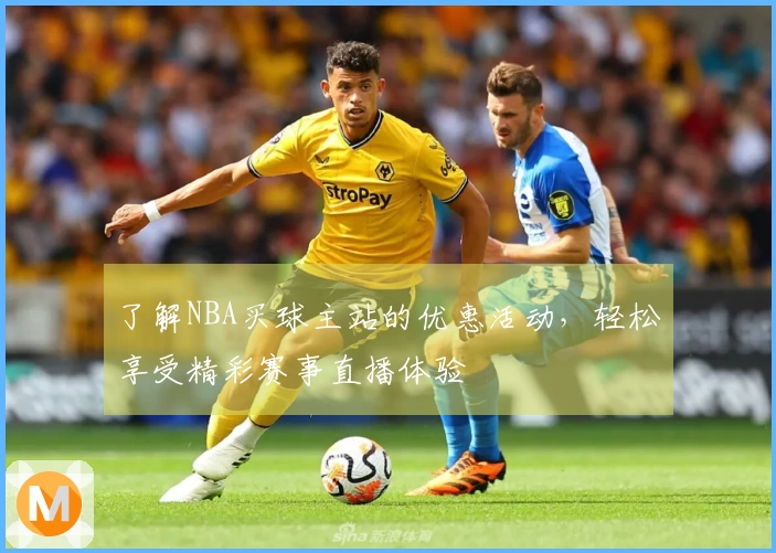 了解NBA买球主站的优惠活动，轻松享受精彩赛事直播体验